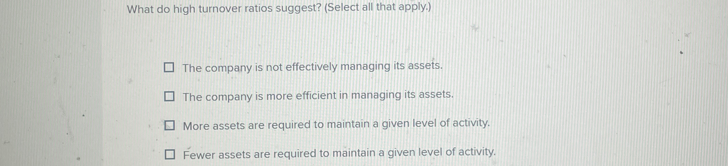 What do high turnover ratios suggest? ( Select