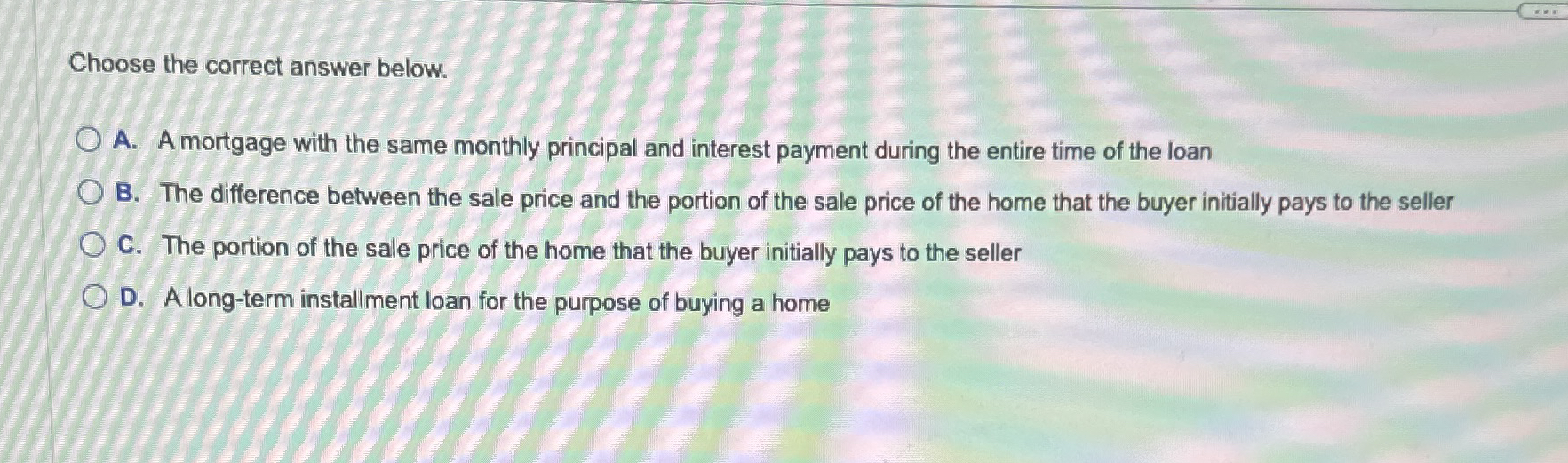 Choose the correct answer below. A . A mortgage