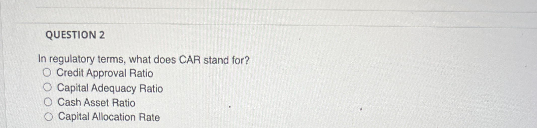 QUESTION 2 In regulatory terms, what does CAR