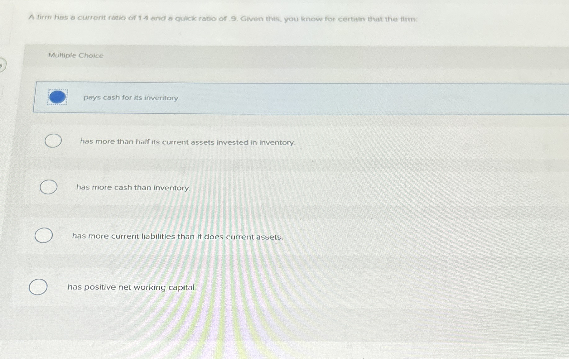 A firm has a currerit retio of 1 . 4 and a quack