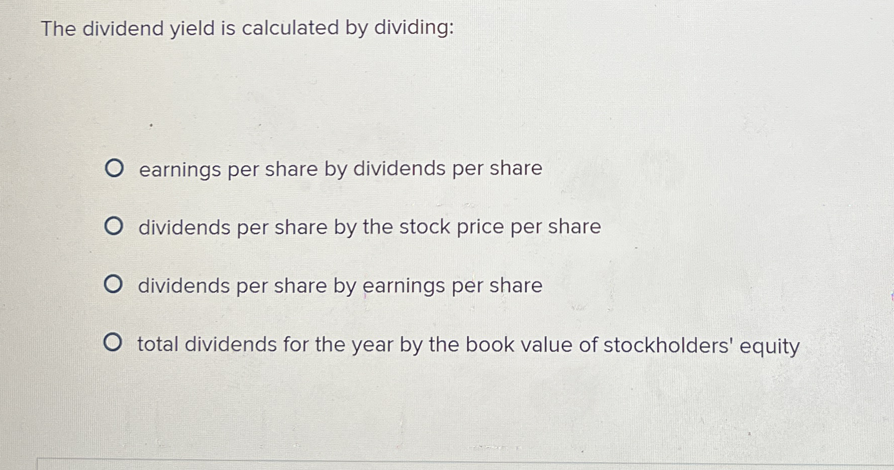 The dividend yield is calculated by dividing: