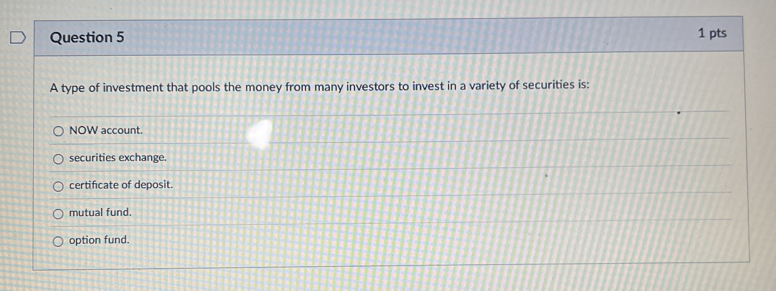 Question 5 1 pts A type of investment that pools