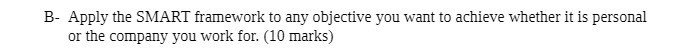 B- Apply the SMART framework to any objective you