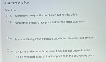 A limit order to buy: Select one: 3 . guarantees