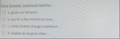 Once formed, constructs tend to: a . guide our