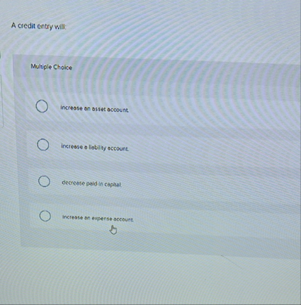 A credit entry will: Multiple Choice increase on