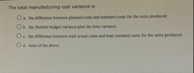 The total manufacturing cost variance is a . the