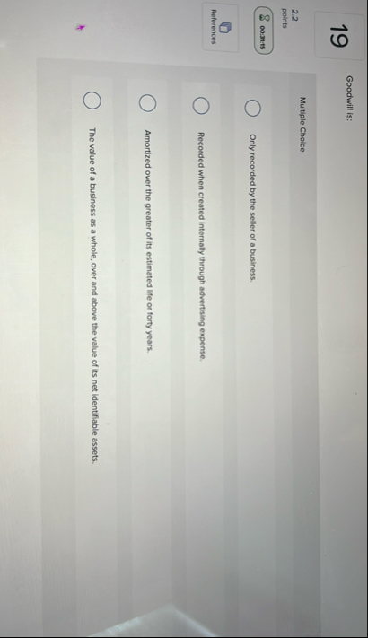 1 9 Goodwill is: Multiple Choice 2 . 2 points 0 0