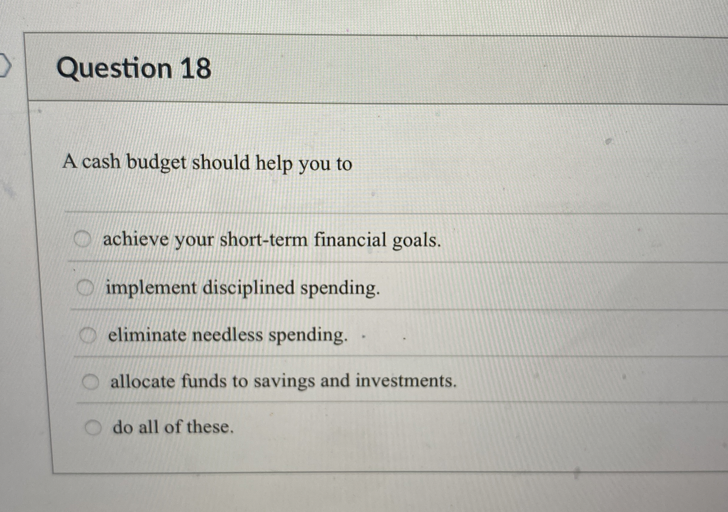 Question 1 8 A cash budget should help you to