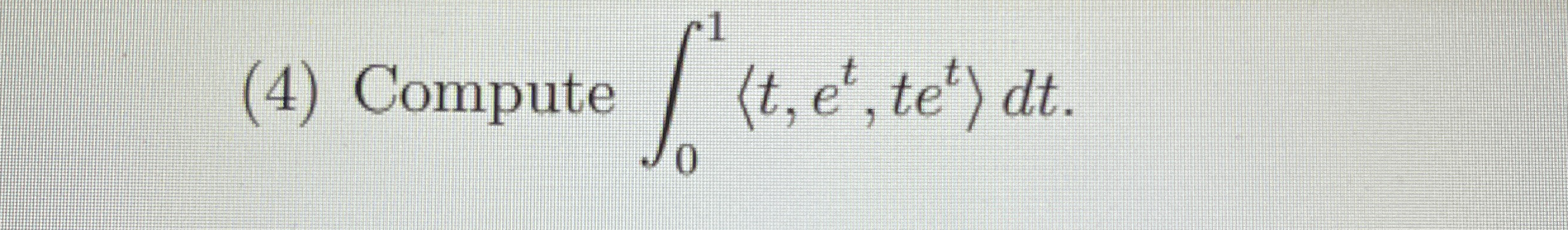 ( 4 ) Compute 0 1 ( : t , e t , t e t : ) d t .