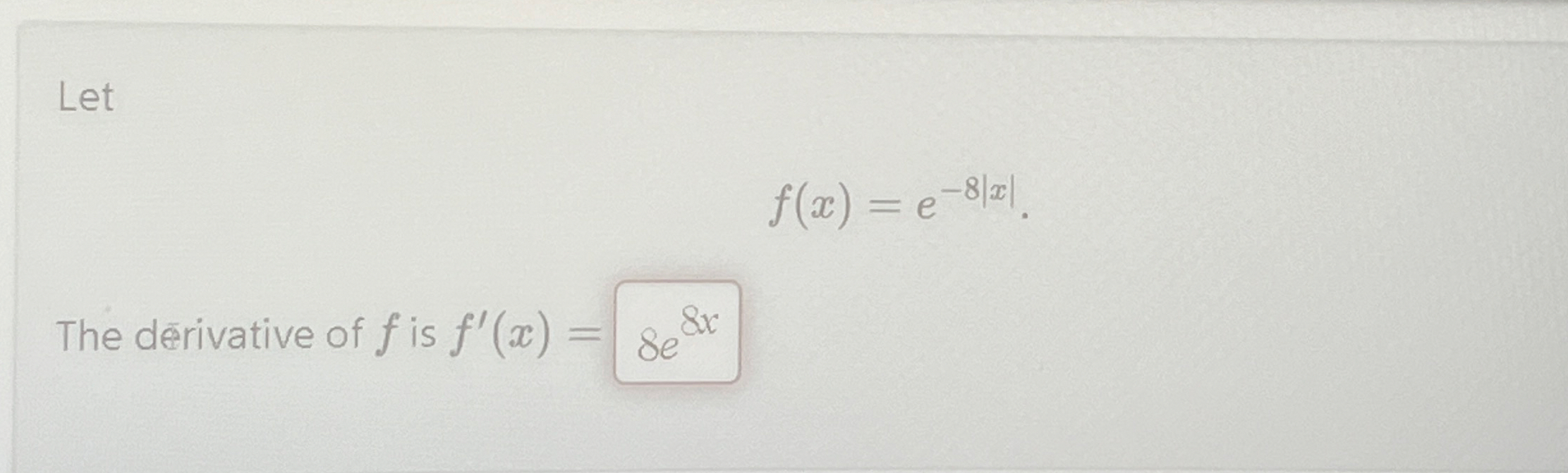 Let f ( x ) = e - 8 | x | The d rivative of f is