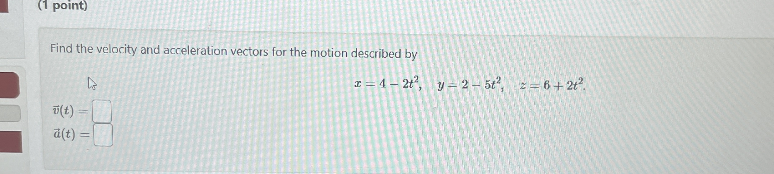 ( 1 point ) Find the velocity and acceleration