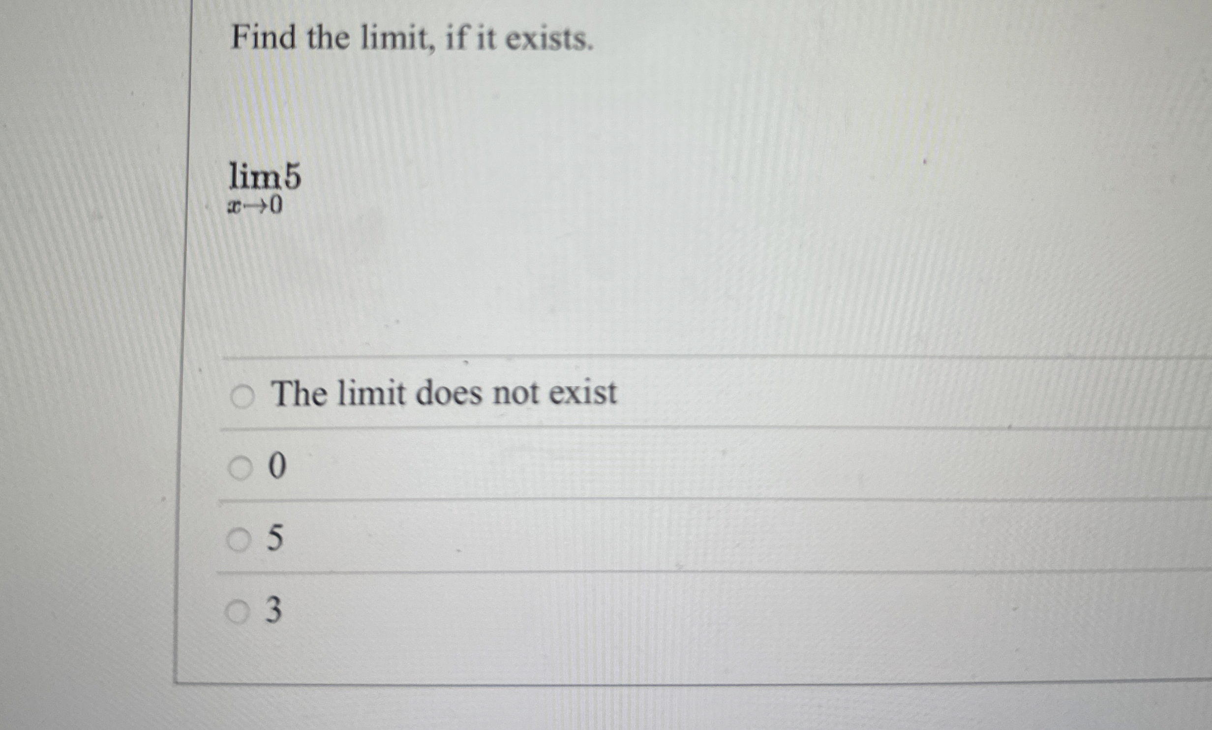Find the limit , if it exists. lim x 0 5 The