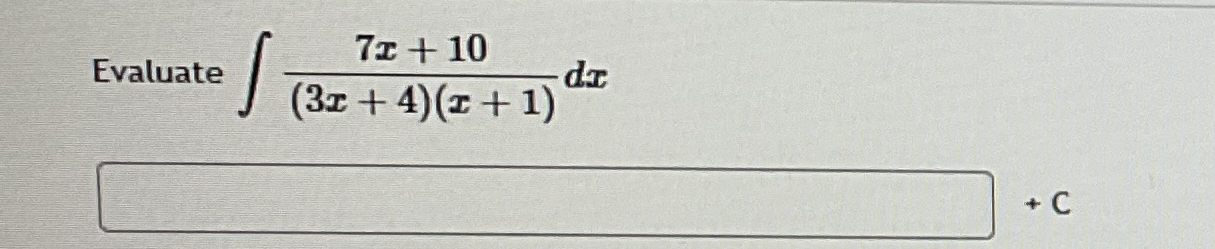 Evaluate 7 x + 1 0 ( 3 x + 4 ) ( x + 1 ) d x