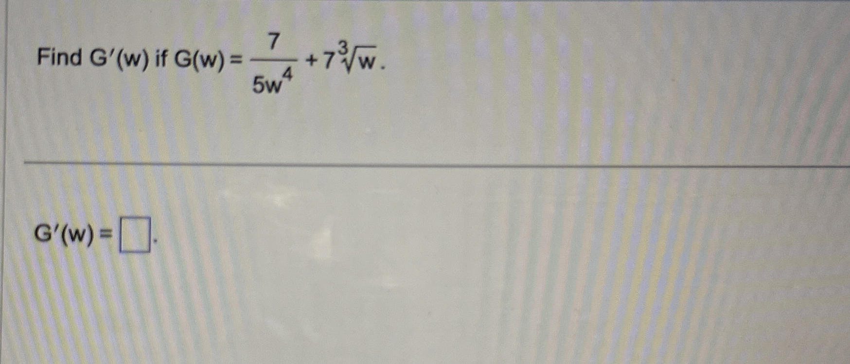 Find G ' ( w ) if G ( w ) = 7 5 w 4 + 7 w 3 G ' (