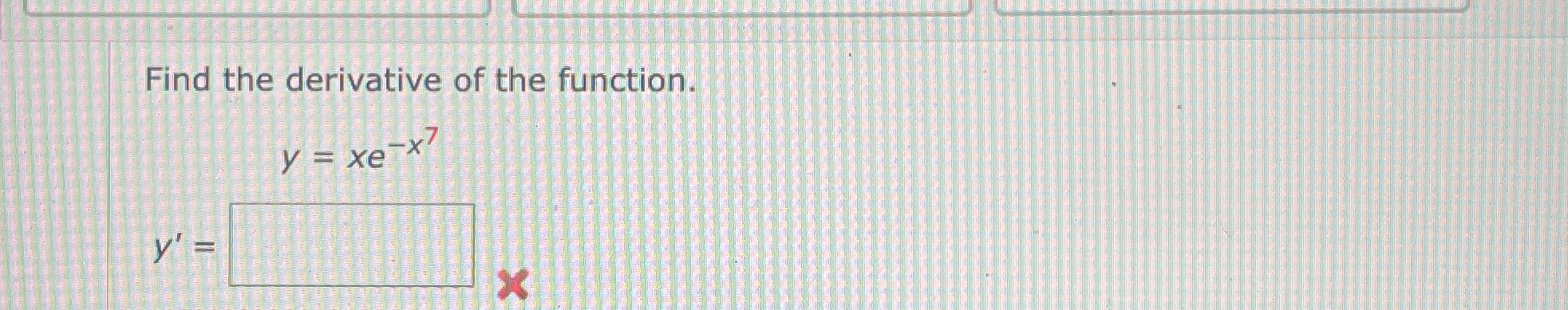 Find the derivative of the function. y = x e - x 7