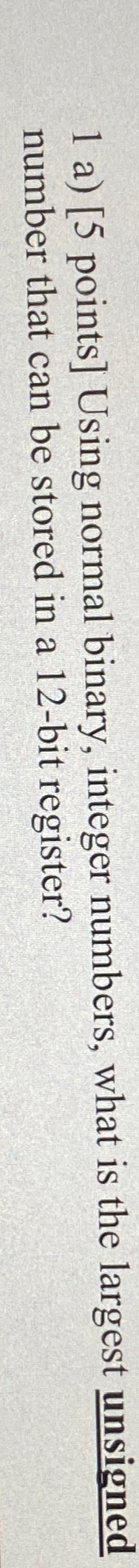 1 a ) [ 5 points ] Using normal binary, integer