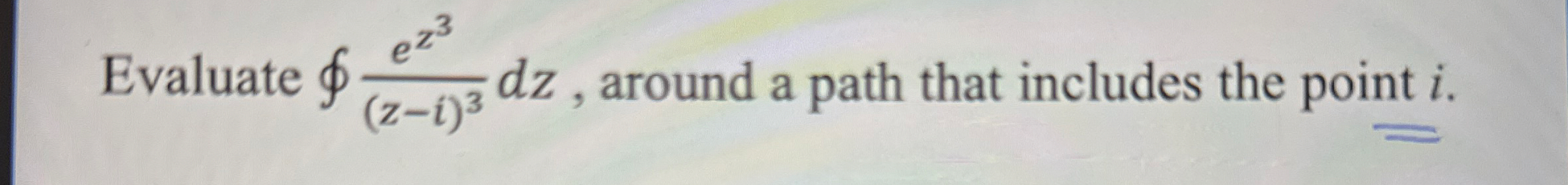 Evaluate o e z 3 ( z - i ) 3 d z , around a path
