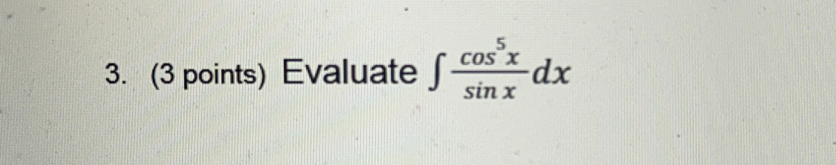 ( 3 points ) Evaluate c o s 5 x s i n x d x