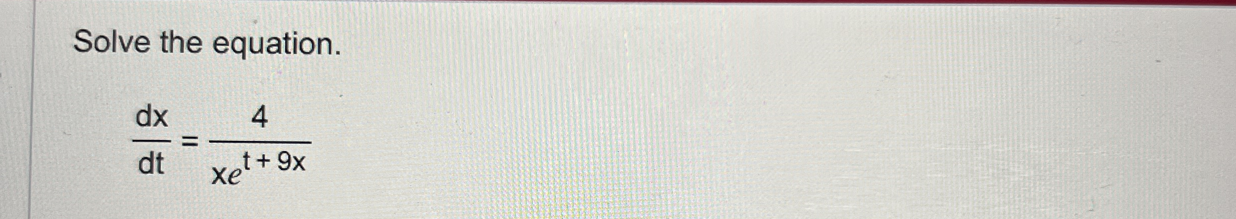 Solve the equation. d x d t = 4 x e t + 9 x
