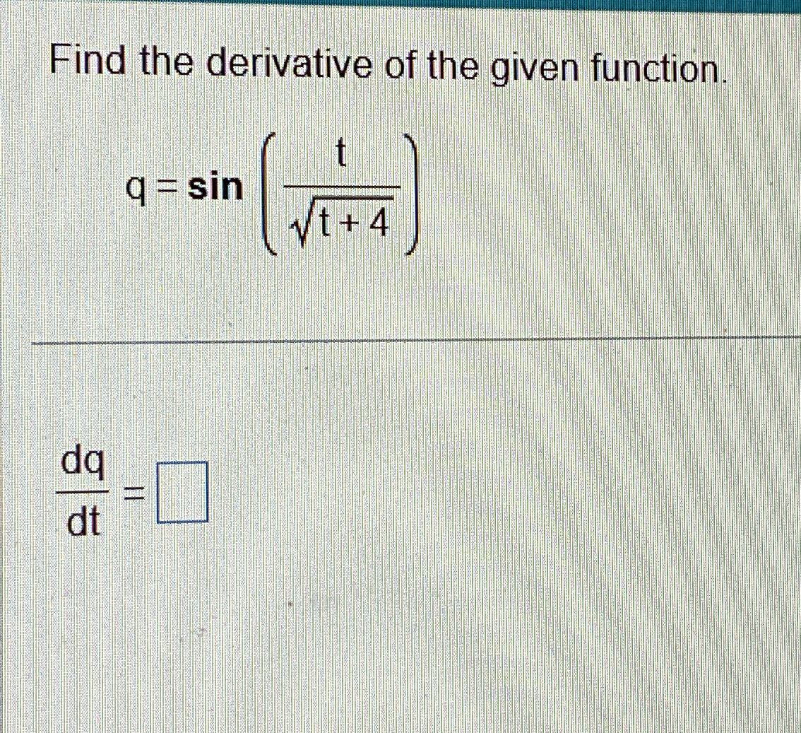 Find the derivative of the given function. q = s