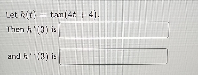 Let h ( t ) = t a n ( 4 t + 4 ) . Then h ' ( 3 )