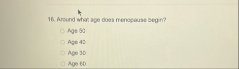 Around what age does menopause begin? Age 5 0 Age