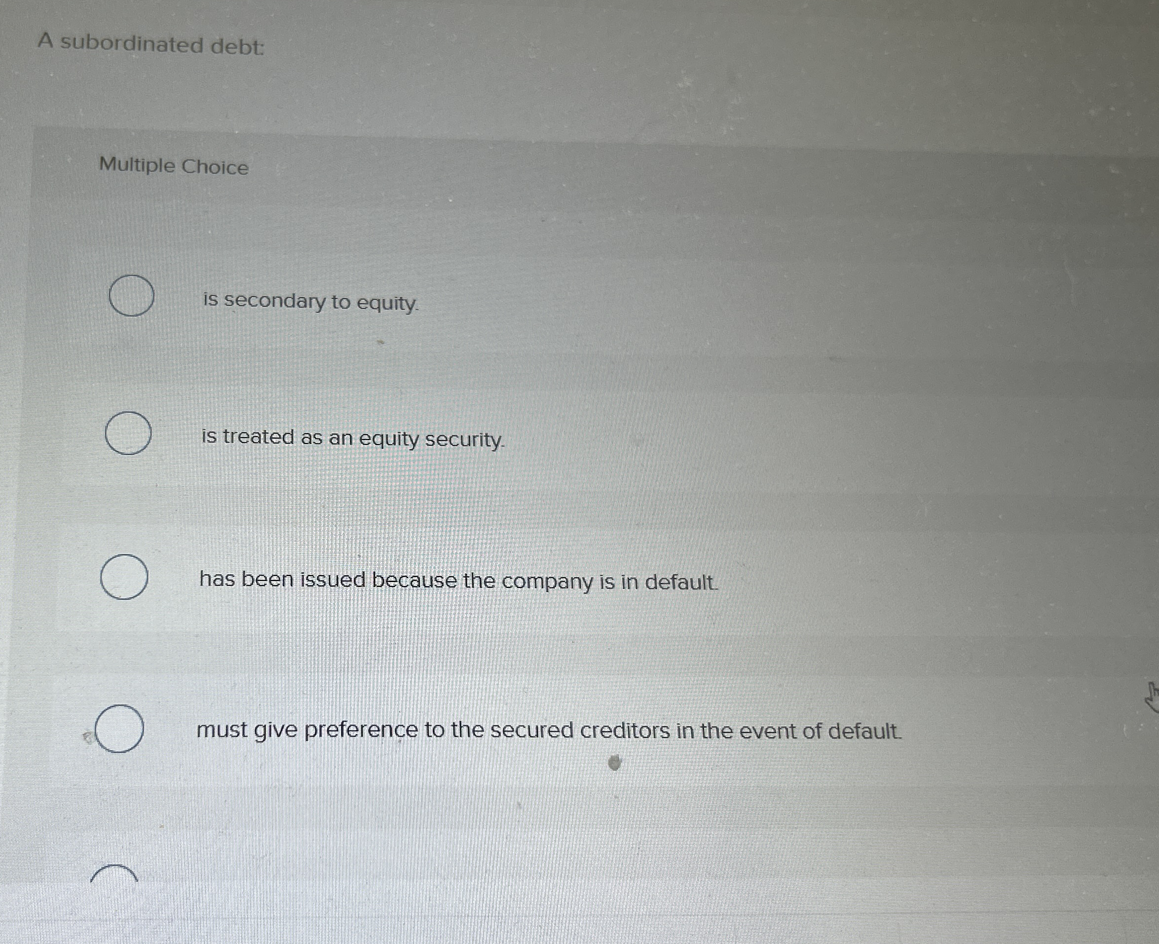 A subordinated debt: Multiple Choice is secondary