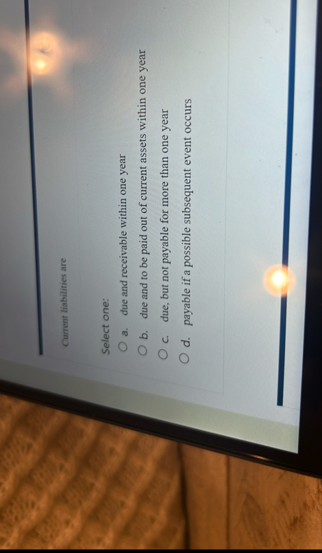 Current liabilities are Select one: a . due and