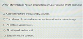 Which statement is not an assumption of Cost -