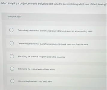 When analyzing a project, scenario analysis is