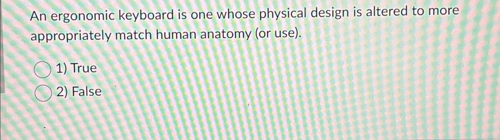 An ergonomic keyboard is one whose physical
