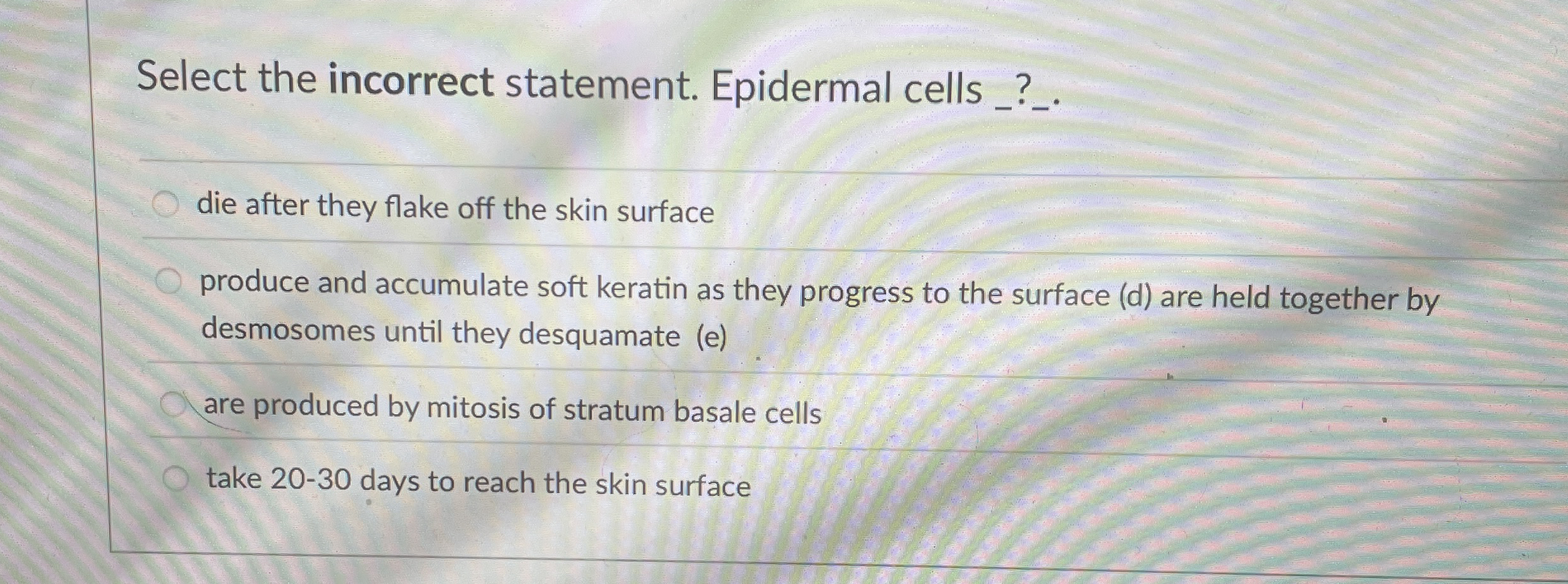 Select the incorrect statement. Epidermal cells _