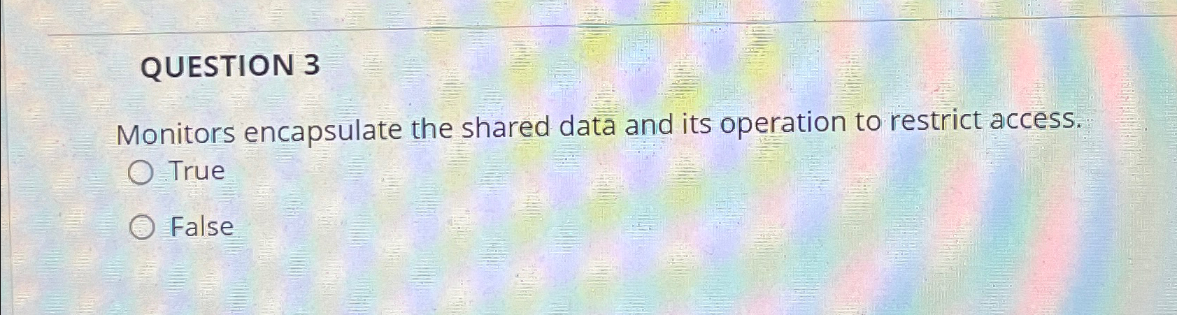 QUESTION 3 Monitors encapsulate the shared data
