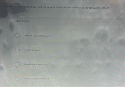 In the conversion process, indirect labor is