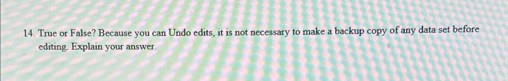 True or False? Because you can Undo edits, it is
