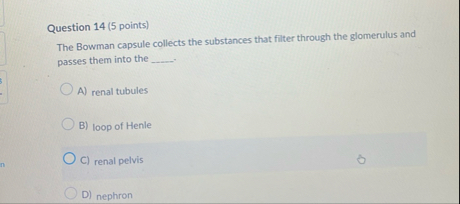 Question 1 4 ( 5 points ) The Bowman capsule