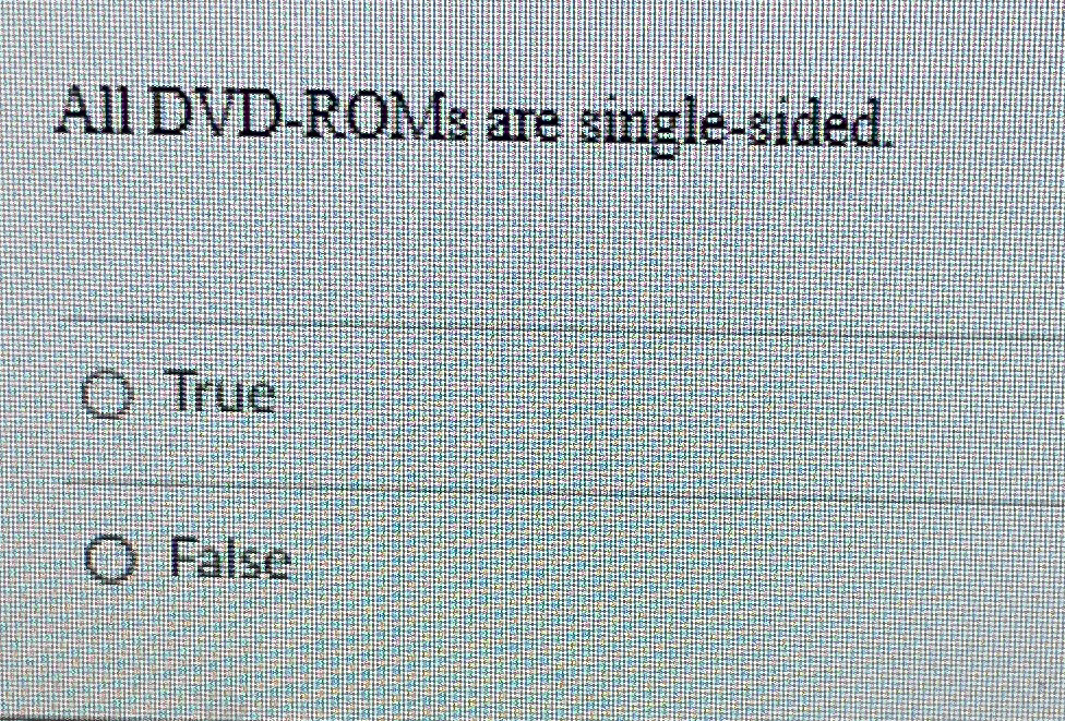 All DVD - ROMs are single - sided. True False