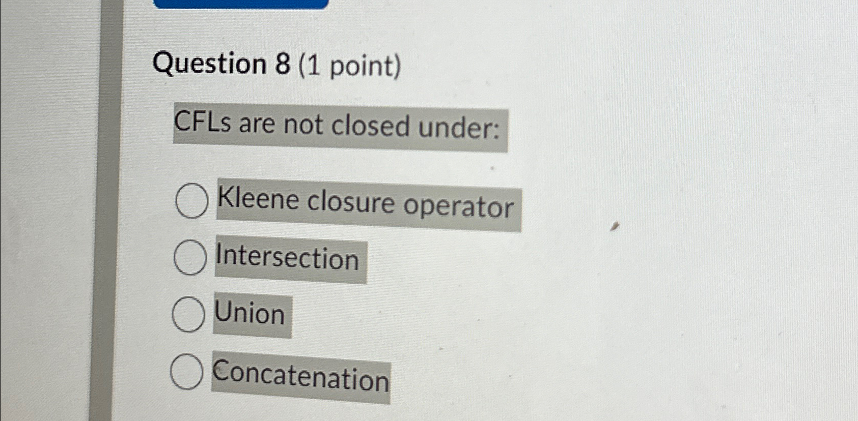 Question 8 ( 1 point ) CFLs are not closed under: