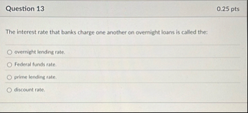 Question 1 3 0 . 2 5 pts The interest rate that