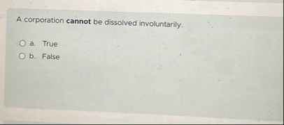 A corporation cannot be dissolved involuntarily.