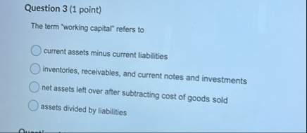 Question 3 ( 1 point ) The term "working capital"