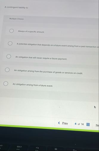 A contingent liability is: Mutiple Choice Alway
