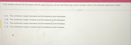 If the variable cost per unit decreases while the