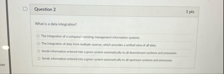Question 2 1 pts What is a data integration? The