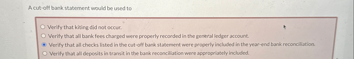 A cut - off bank statement would be used to