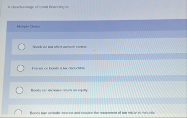 A disadvantage of bond financing is: Murtiple
