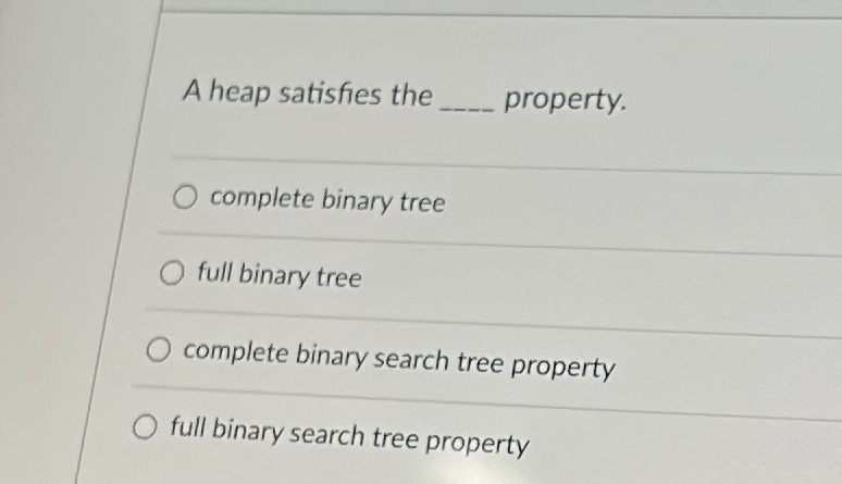 A heap satisfies the property. complete binary