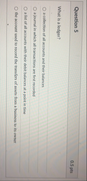 Question 5 0 . 5 pts What is a ledger? a