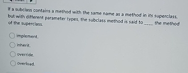 If a subclass contains a method with the same